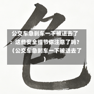  公交车急刹车一下被进去了：这些安全细节你注意了吗？（公交车急刹车一下被进去了）